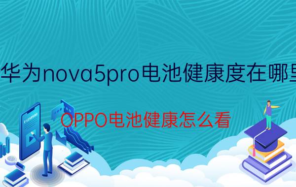 华为nova5pro电池健康度在哪里 OPPO电池健康怎么看？